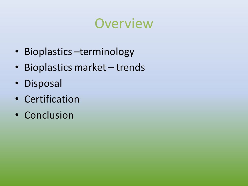 Overview Bioplastics –terminology Bioplastics market – trends Disposal Certification Conclusion