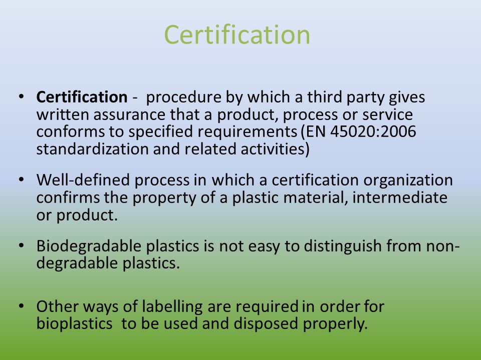 Certification Certification - procedure by which a third party gives written assurance that a product, process or service conforms to specified requirements (EN 45020:2006 standardization and related activities) Well-defined process in which a certification organization confirms the property of a plastic material, intermediate or product.