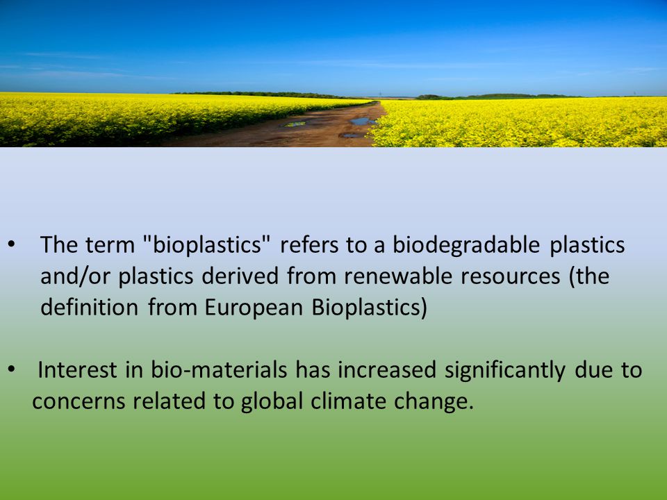 The term bioplastics refers to a biodegradable plastics and/or plastics derived from renewable resources (the definition from European Bioplastics) Interest in bio-materials has increased significantly due to concerns related to global climate change.