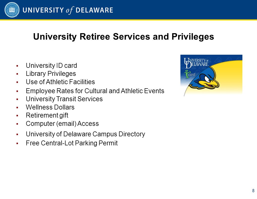 University Retiree Services and Privileges 8  University ID card  Library Privileges  Use of Athletic Facilities  Employee Rates for Cultural and Athletic Events  University Transit Services  Wellness Dollars  Retirement gift  Computer ( ) Access  University of Delaware Campus Directory  Free Central-Lot Parking Permit