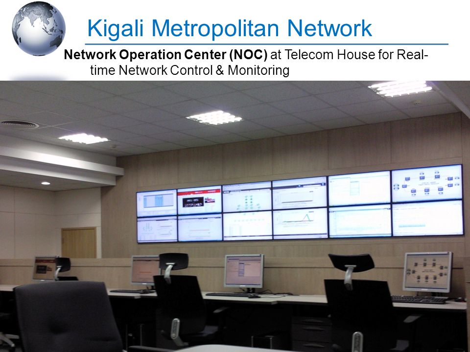 IT Broadband Connectivity Infrastructure Projects Kigali Metropolitan Network Network Operation Center (NOC) at Telecom House for Real- time Network Control & Monitoring