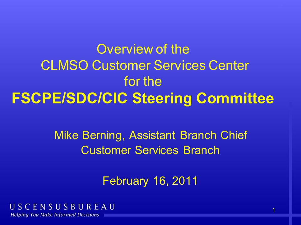 1 Overview of the CLMSO Customer Services Center for the FSCPE/SDC/CIC Steering Committee Mike Berning, Assistant Branch Chief Customer Services Branch February 16, 2011