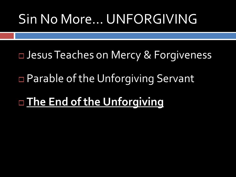Sin No More… UNFORGIVING  Jesus Teaches on Mercy & Forgiveness  Parable of the Unforgiving Servant  The End of the Unforgiving