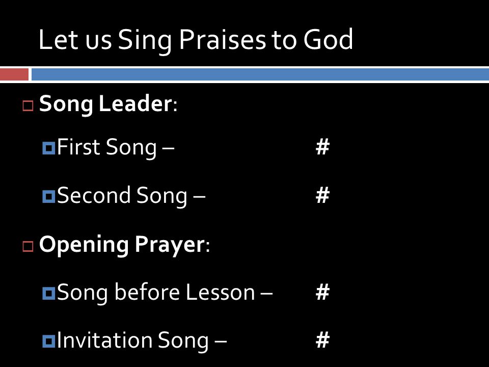 Let us Sing Praises to God  Song Leader:  First Song – #  Second Song – #  Opening Prayer:  Song before Lesson – #  Invitation Song – #