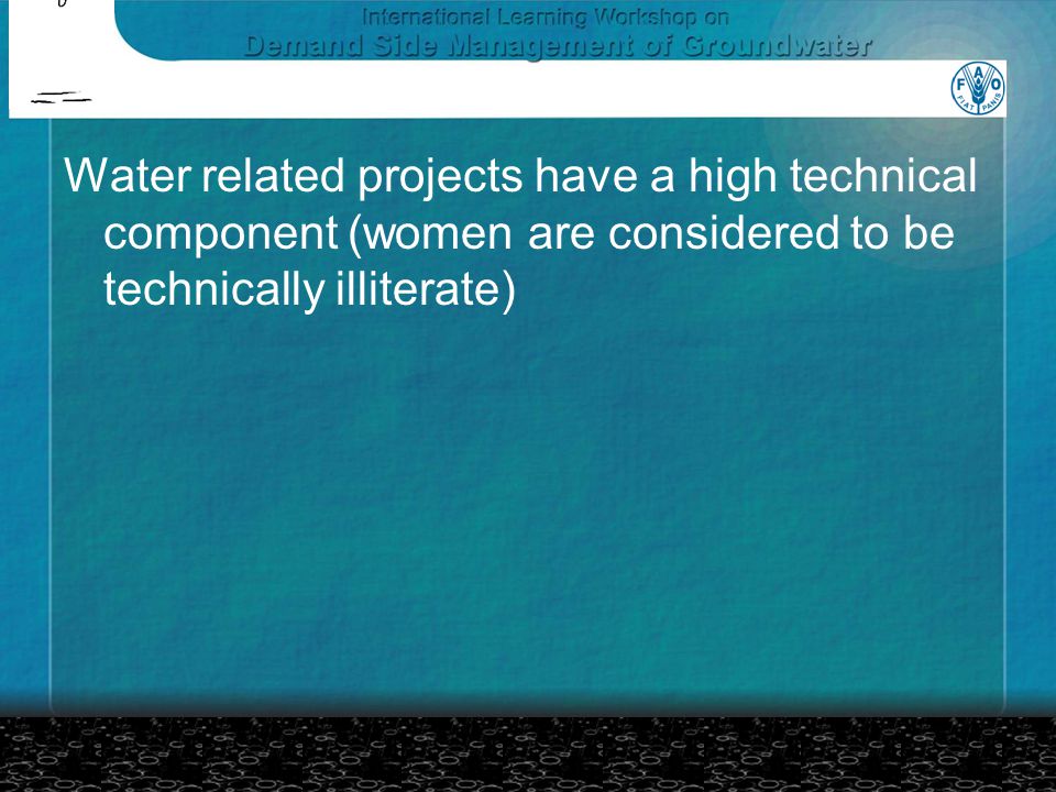 Water related projects have a high technical component (women are considered to be technically illiterate)