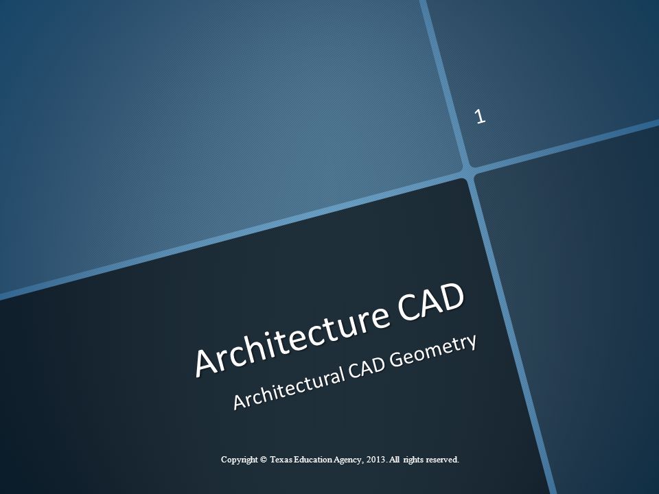 Architecture CAD Architectural CAD Geometry Copyright © Texas Education Agency, 2013.