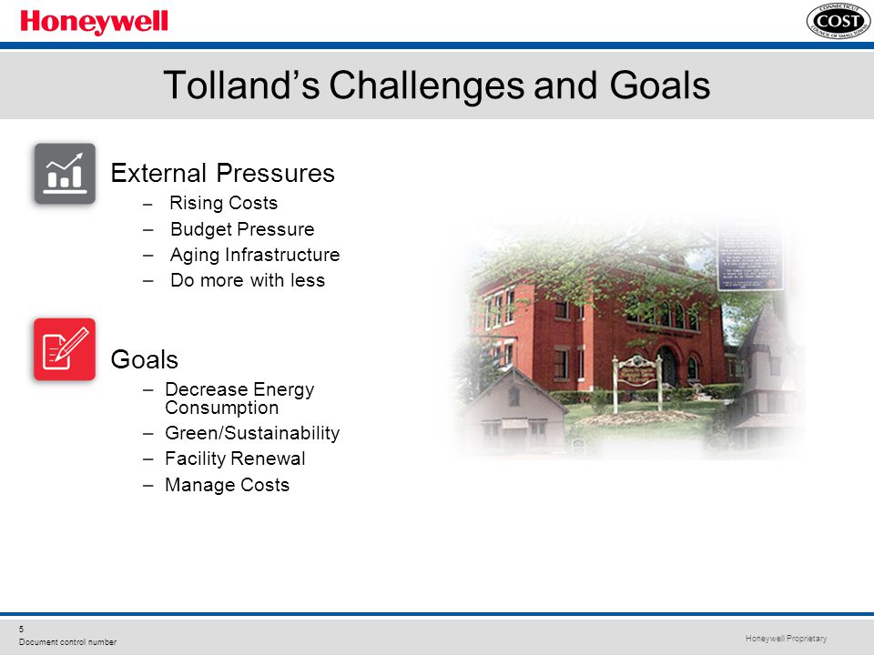 Honeywell Proprietary 5 Document control number Tolland’s Challenges and Goals External Pressures – Rising Costs – Budget Pressure – Aging Infrastructure – Do more with less Goals –Decrease Energy Consumption –Green/Sustainability –Facility Renewal –Manage Costs