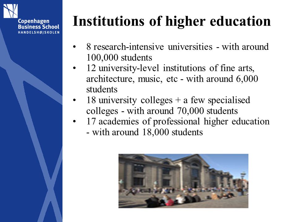 Institutions of higher education 8 research-intensive universities - with around 100,000 students 12 university-level institutions of fine arts, architecture, music, etc - with around 6,000 students 18 university colleges + a few specialised colleges - with around 70,000 students 17 academies of professional higher education - with around 18,000 students