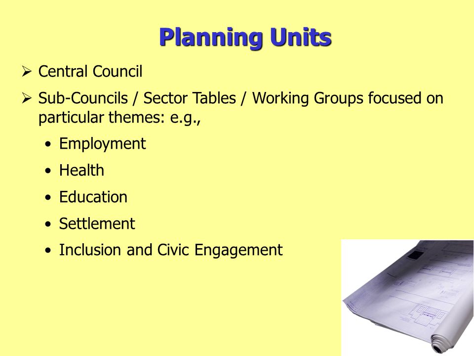 Planning Units  Central Council  Sub-Councils / Sector Tables / Working Groups focused on particular themes: e.g., Employment Health Education Settlement Inclusion and Civic Engagement