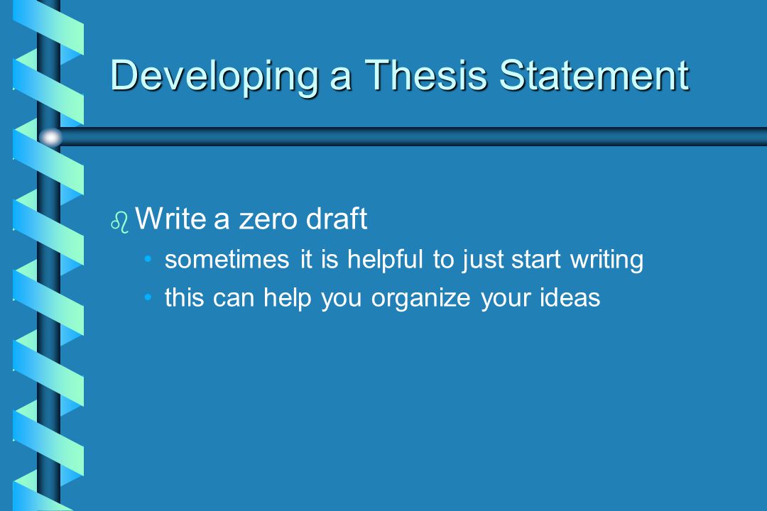 b b Write a zero draft sometimes it is helpful to just start writing this can help you organize your ideas Developing a Thesis Statement