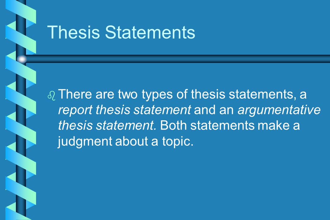 Thesis Statements b b There are two types of thesis statements, a report thesis statement and an argumentative thesis statement.