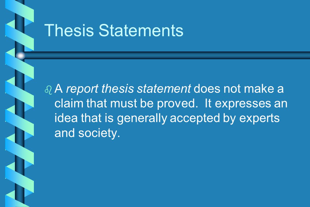 Thesis Statements b b A report thesis statement does not make a claim that must be proved.