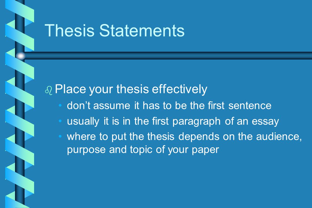 Thesis Statements b b Place your thesis effectively don’t assume it has to be the first sentence usually it is in the first paragraph of an essay where to put the thesis depends on the audience, purpose and topic of your paper