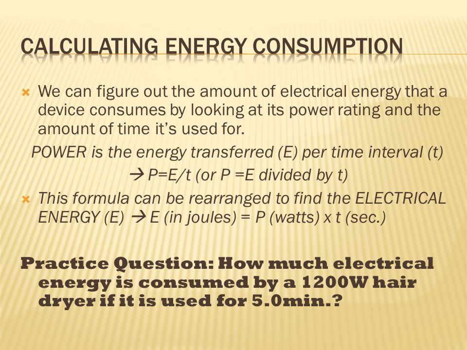  We can figure out the amount of electrical energy that a device consumes by looking at its power rating and the amount of time it’s used for.