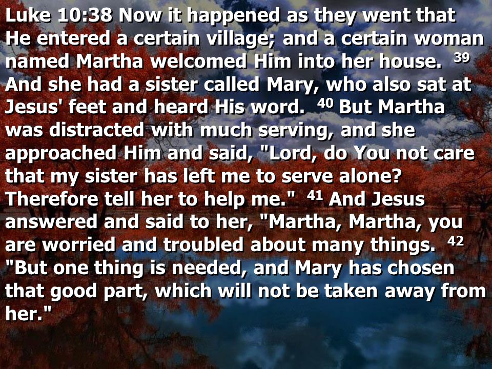 Luke 10:38 Now it happened as they went that He entered a certain village; and a certain woman named Martha welcomed Him into her house.