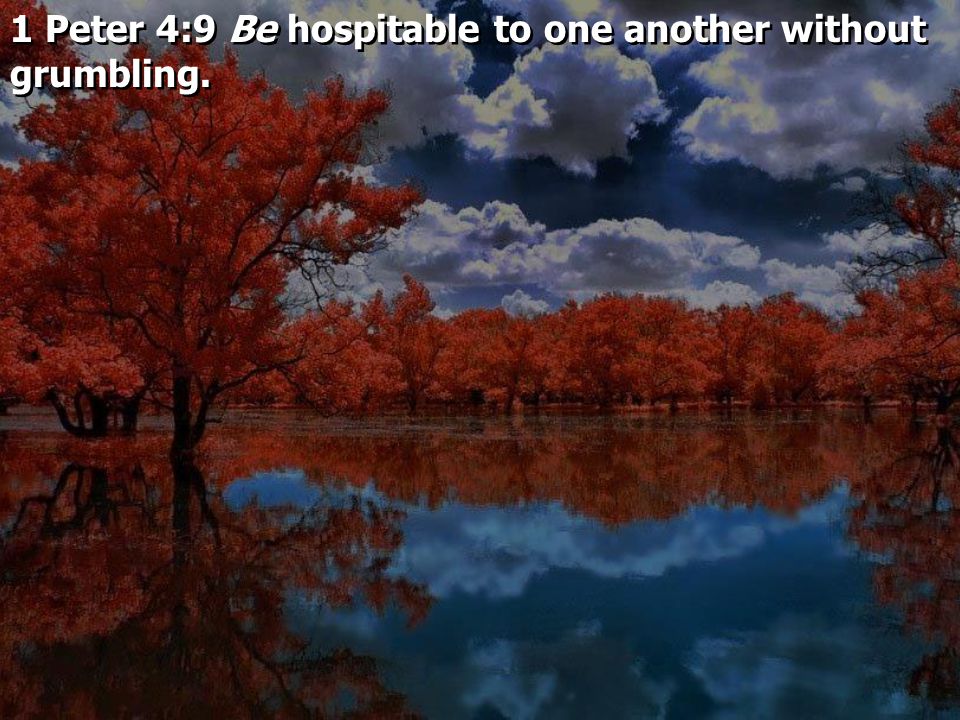 1 Peter 4:9 Be hospitable to one another without grumbling.