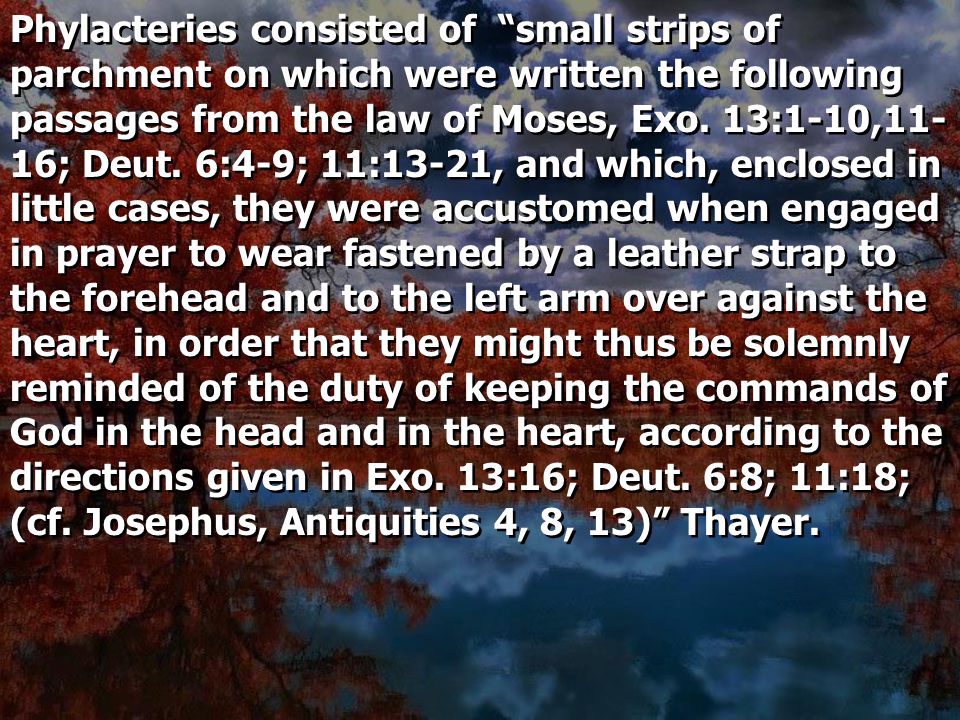 Phylacteries consisted of small strips of parchment on which were written the following passages from the law of Moses, Exo.