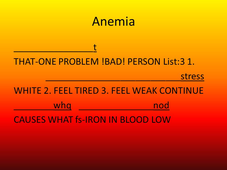 Anemia ________________t THAT-ONE PROBLEM !BAD. PERSON List:3 1.