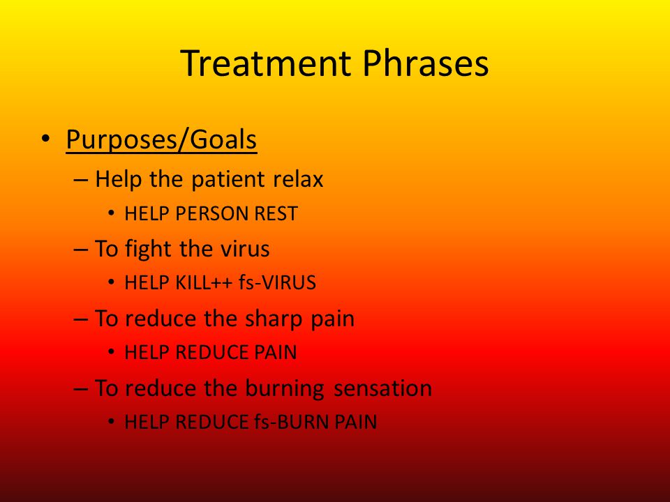 Treatment Phrases Purposes/Goals – Help the patient relax HELP PERSON REST – To fight the virus HELP KILL++ fs-VIRUS – To reduce the sharp pain HELP REDUCE PAIN – To reduce the burning sensation HELP REDUCE fs-BURN PAIN