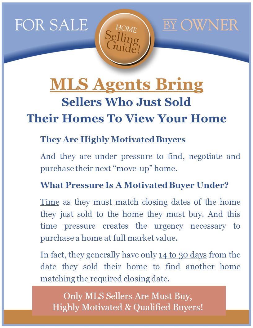 MLS Agents Bring Sellers Who Just Sold Their Homes To View Your Home They Are Highly Motivated Buyers And they are under pressure to find, negotiate and purchase their next move-up home.