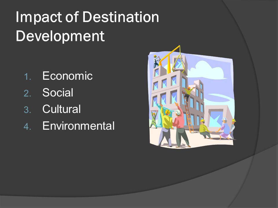 Impact of Destination Development 1. Economic 2. Social 3. Cultural 4. Environmental