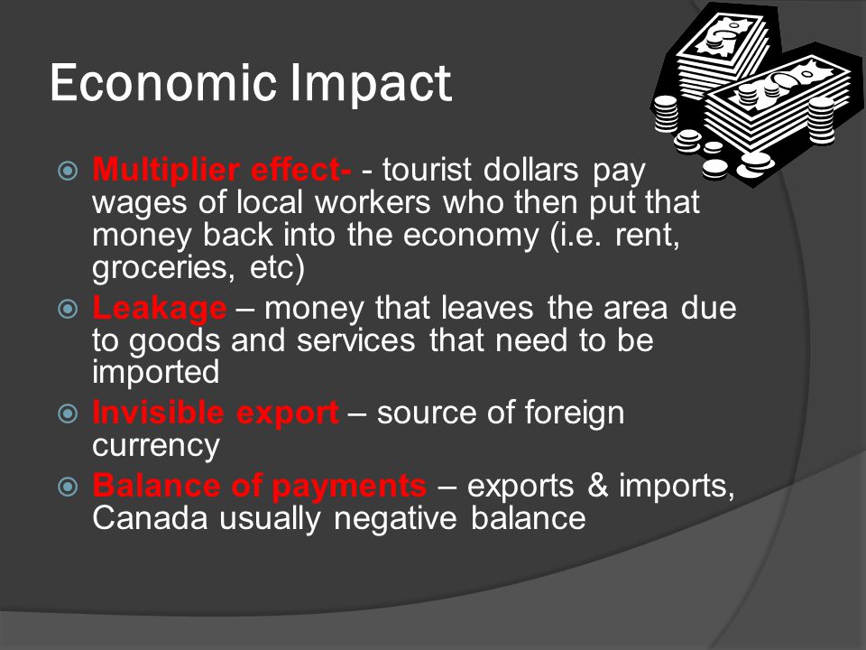 Economic Impact  Multiplier effect- - tourist dollars pay wages of local workers who then put that money back into the economy (i.e.