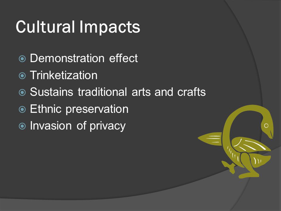Cultural Impacts  Demonstration effect  Trinketization  Sustains traditional arts and crafts  Ethnic preservation  Invasion of privacy