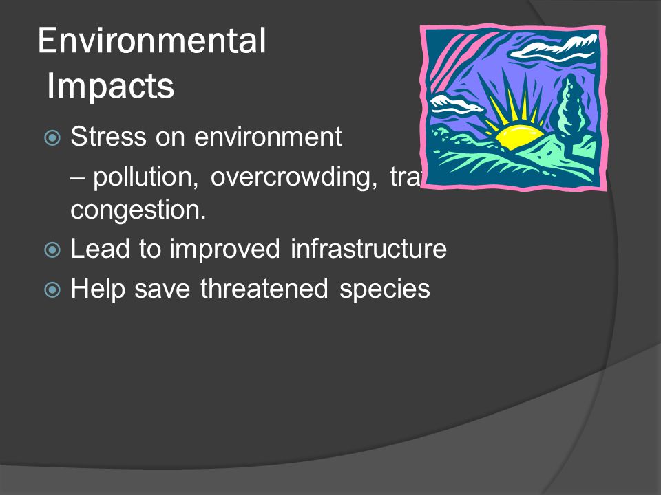 Environmental Impacts  Stress on environment – pollution, overcrowding, traffic congestion.