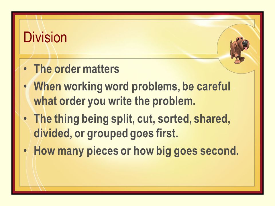 Division The order matters When working word problems, be careful what order you write the problem.