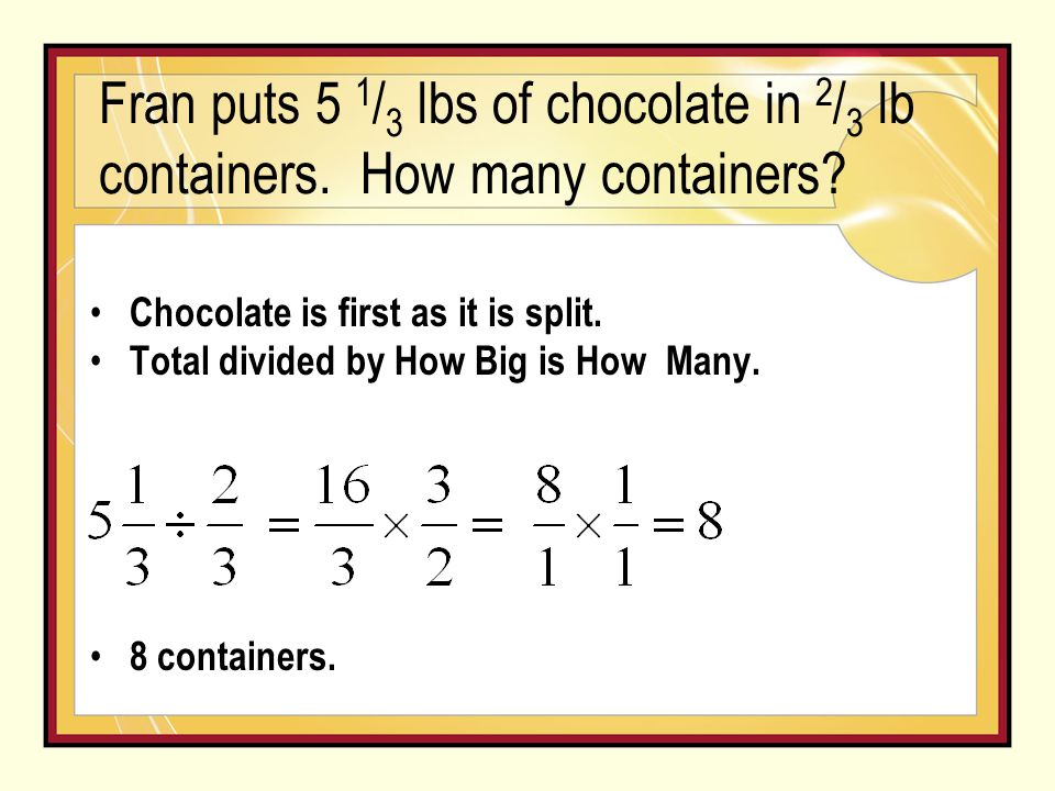Chocolate is first as it is split. Total divided by How Big is How Many.