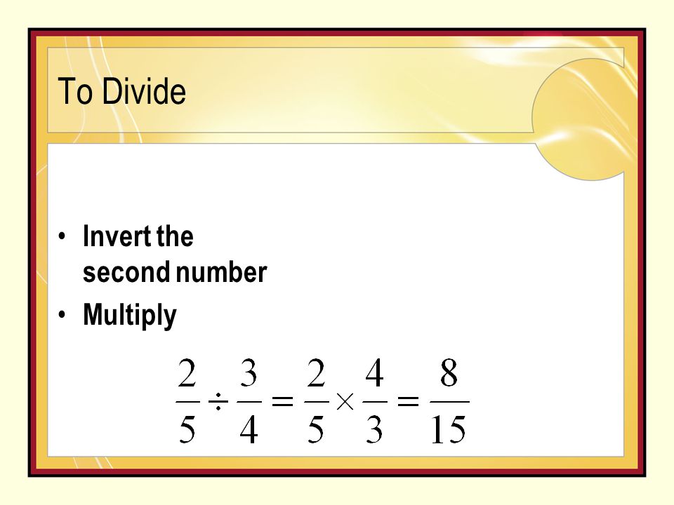 To Divide Invert the second number Multiply