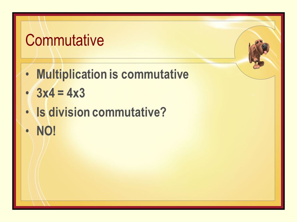 Commutative Multiplication is commutative 3x4 = 4x3 Is division commutative NO!