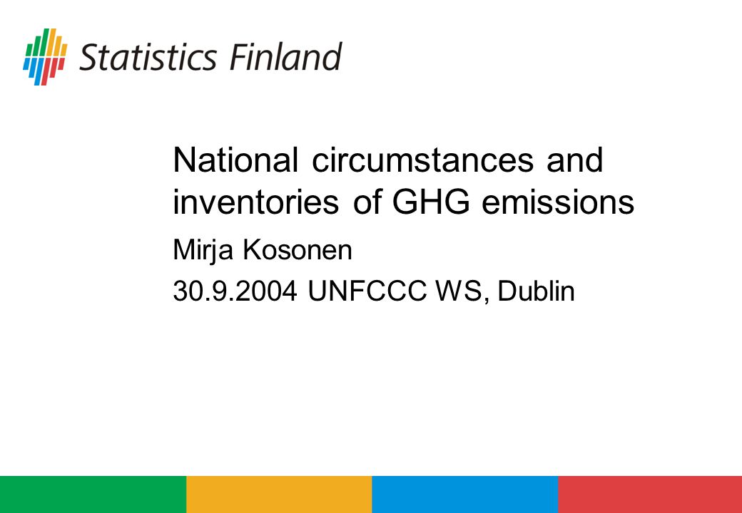 National circumstances and inventories of GHG emissions Mirja Kosonen UNFCCC WS, Dublin