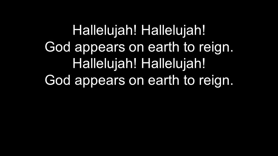 Hallelujah! Hallelujah! God appears on earth to reign.