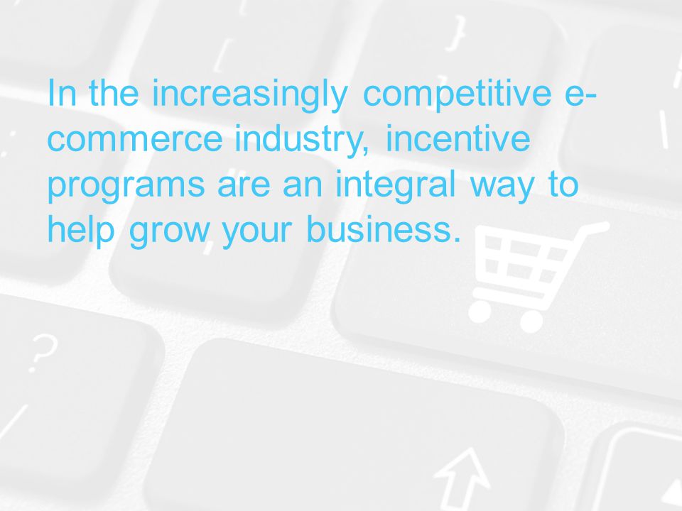 In the increasingly competitive e- commerce industry, incentive programs are an integral way to help grow your business.