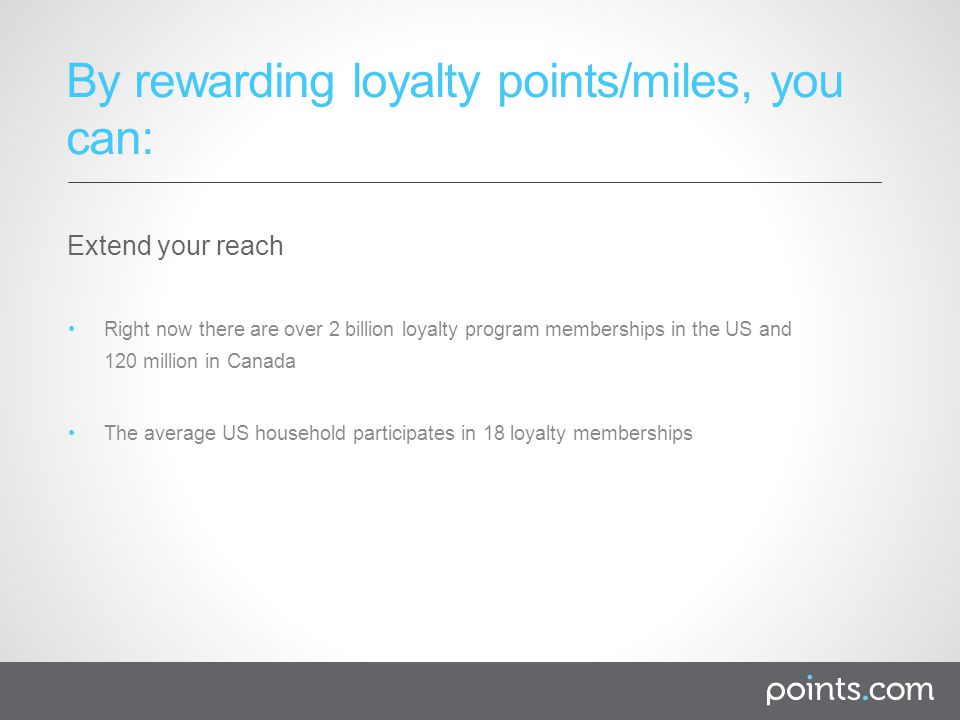 Right now there are over 2 billion loyalty program memberships in the US and 120 million in Canada The average US household participates in 18 loyalty memberships Extend your reach By rewarding loyalty points/miles, you can:
