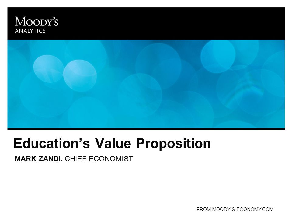 Education’s Value Proposition MARK ZANDI, CHIEF ECONOMIST FROM MOODY’S ECONOMY.COM