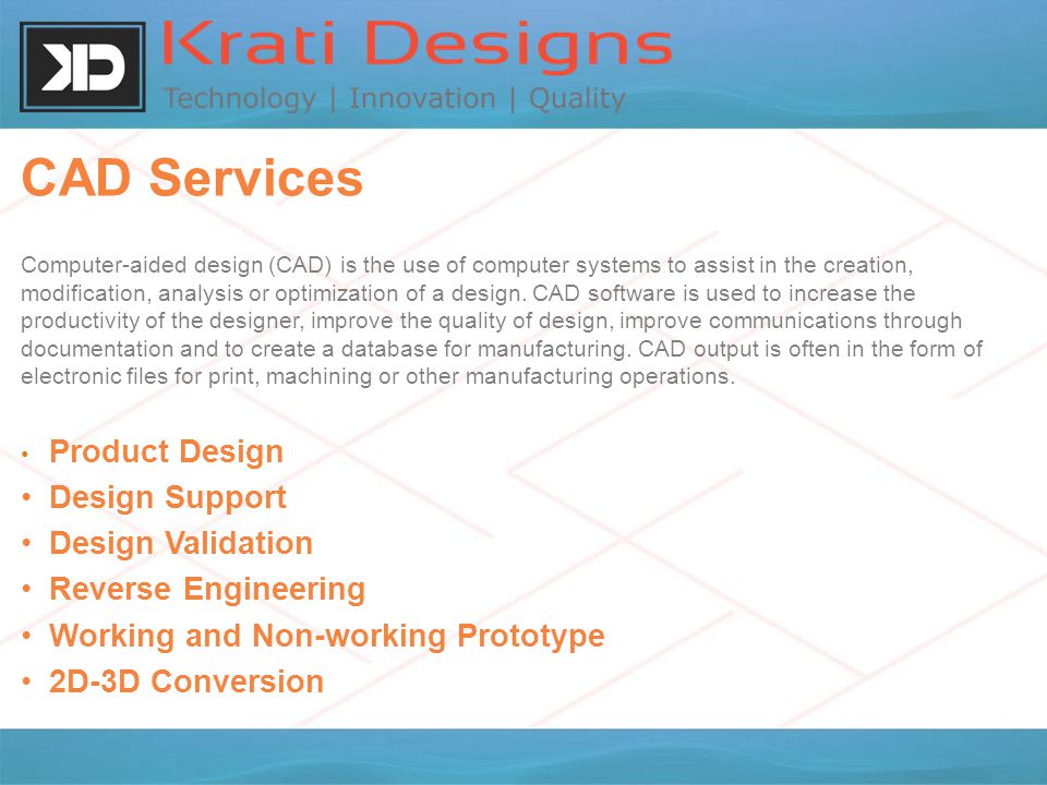 CAD Services Computer-aided design (CAD) is the use of computer systems to assist in the creation, modification, analysis or optimization of a design.