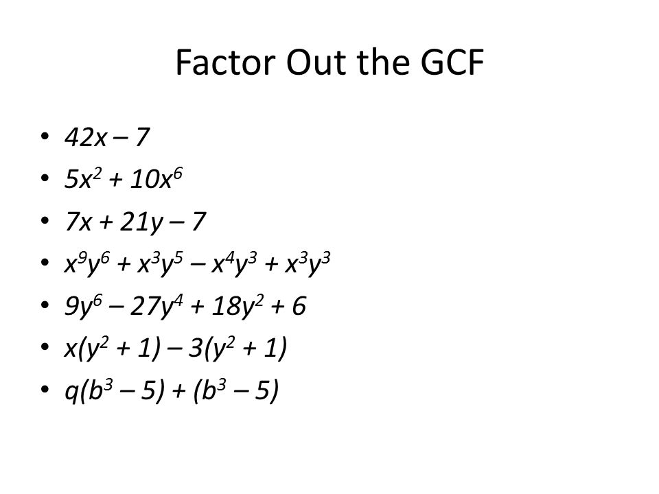 Factor Out the GCF 42x – 7 5x x 6 7x + 21y – 7 x 9 y 6 + x 3 y 5 – x 4 y 3 + x 3 y 3 9y 6 – 27y y x(y 2 + 1) – 3(y 2 + 1) q(b 3 – 5) + (b 3 – 5)