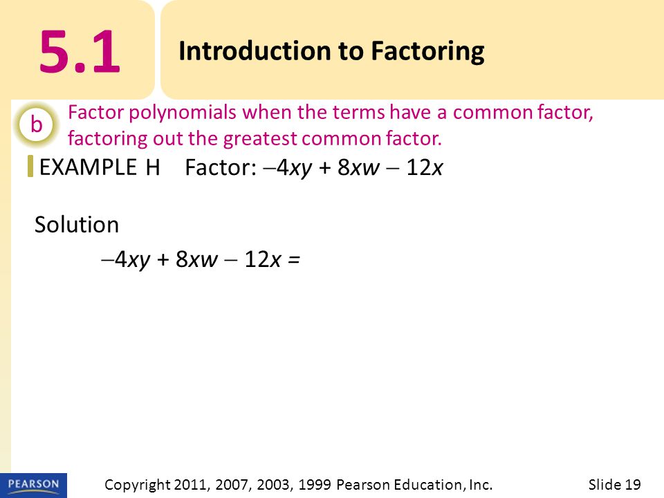 EXAMPLE Solution  4xy + 8xw  12x =  4x(y  2w + 3) 5.1 Introduction to Factoring b Factor polynomials when the terms have a common factor, factoring out the greatest common factor.
