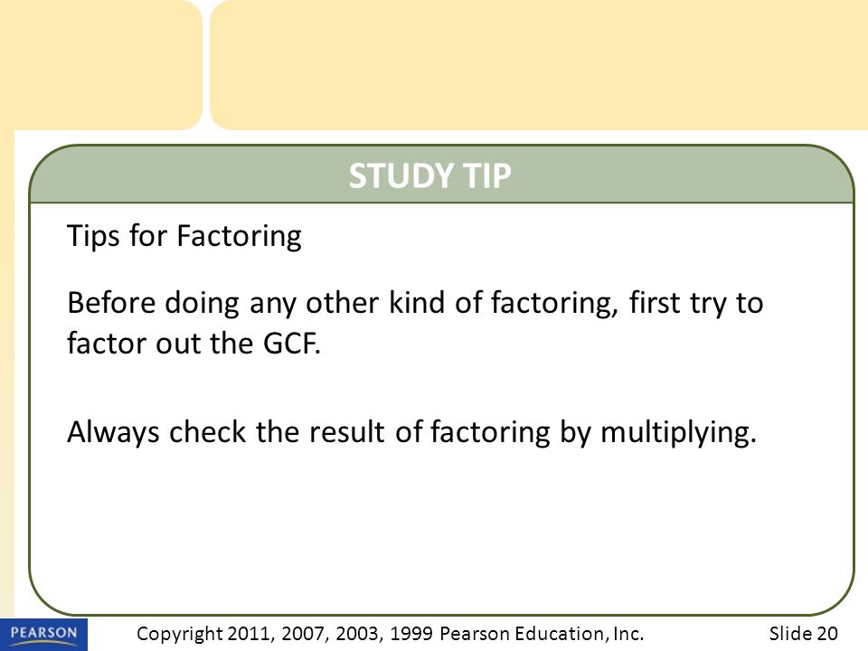 STUDY TIP Tips for Factoring Before doing any other kind of factoring, first try to factor out the GCF.