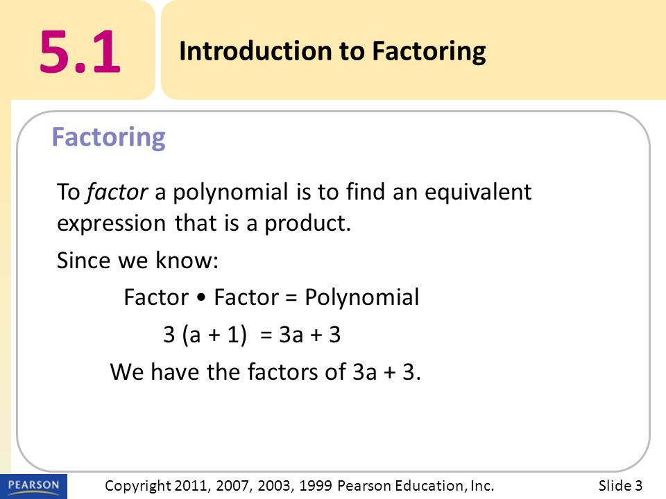 5.1 Introduction to Factoring Factoring Slide 3Copyright 2011, 2007, 2003, 1999 Pearson Education, Inc.