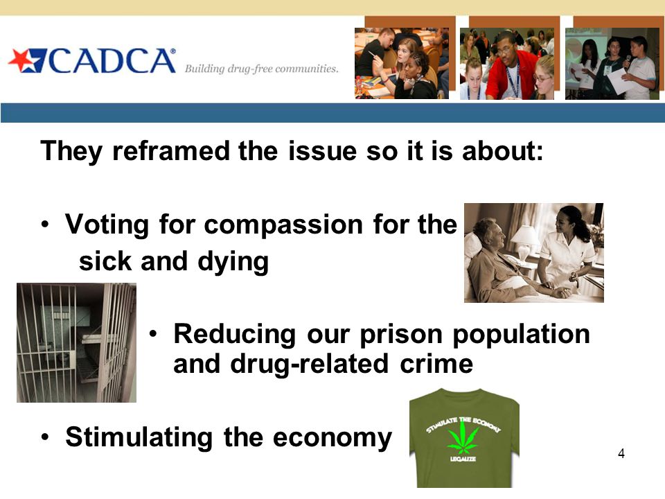 They reframed the issue so it is about: Voting for compassion for the sick and dying Reducing our prison population and drug-related crime Stimulating the economy 4