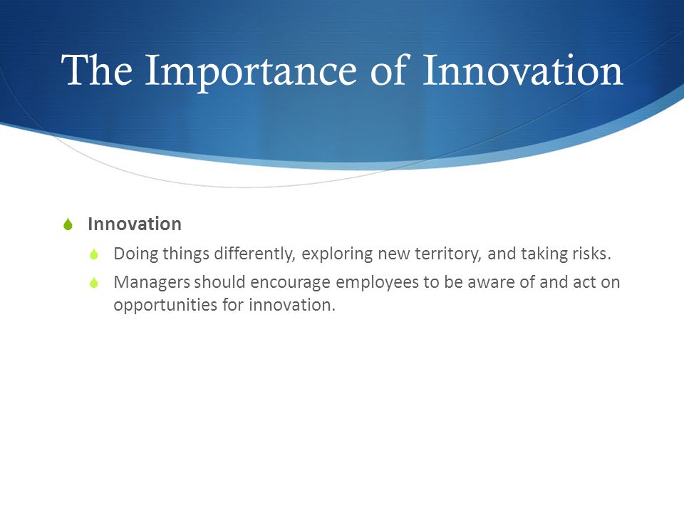The Importance of Innovation  Innovation  Doing things differently, exploring new territory, and taking risks.