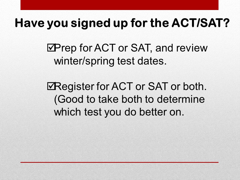 Have you signed up for the ACT/SAT.  Prep for ACT or SAT, and review winter/spring test dates.