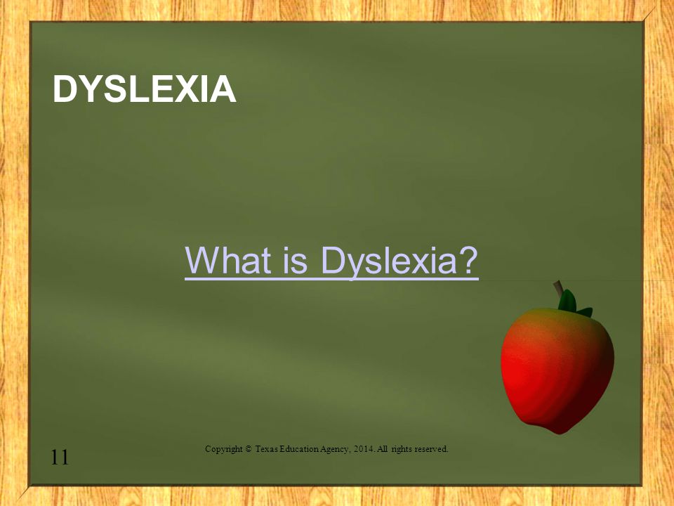 DYSLEXIA What is Dyslexia 11 Copyright © Texas Education Agency, All rights reserved.