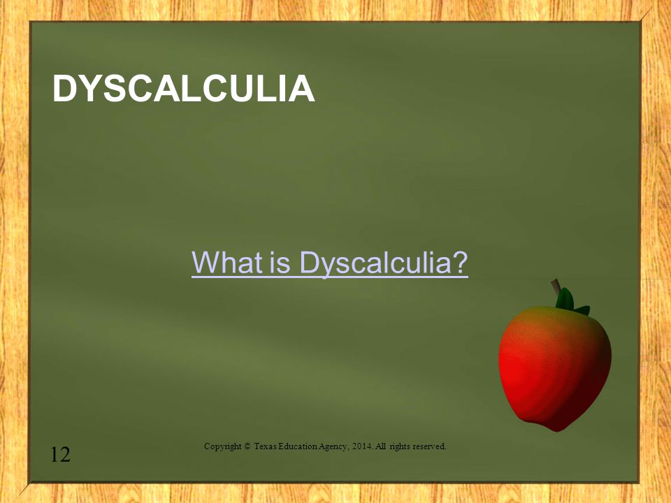 DYSCALCULIA What is Dyscalculia 12 Copyright © Texas Education Agency, All rights reserved.