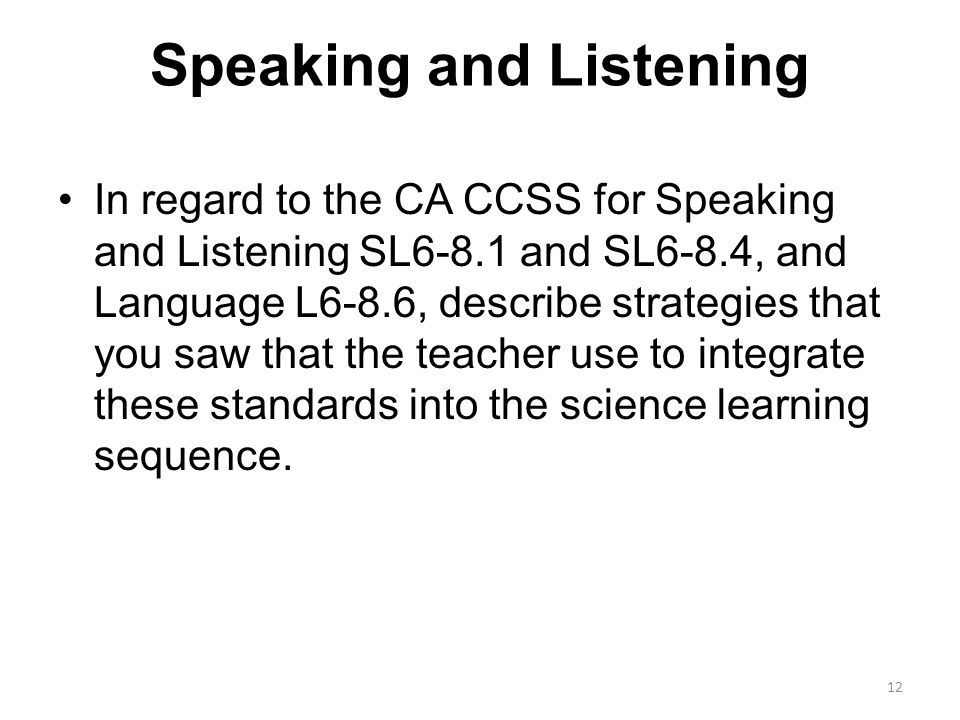 Speaking and Listening In regard to the CA CCSS for Speaking and Listening SL6-8.1 and SL6-8.4, and Language L6-8.6, describe strategies that you saw that the teacher use to integrate these standards into the science learning sequence.