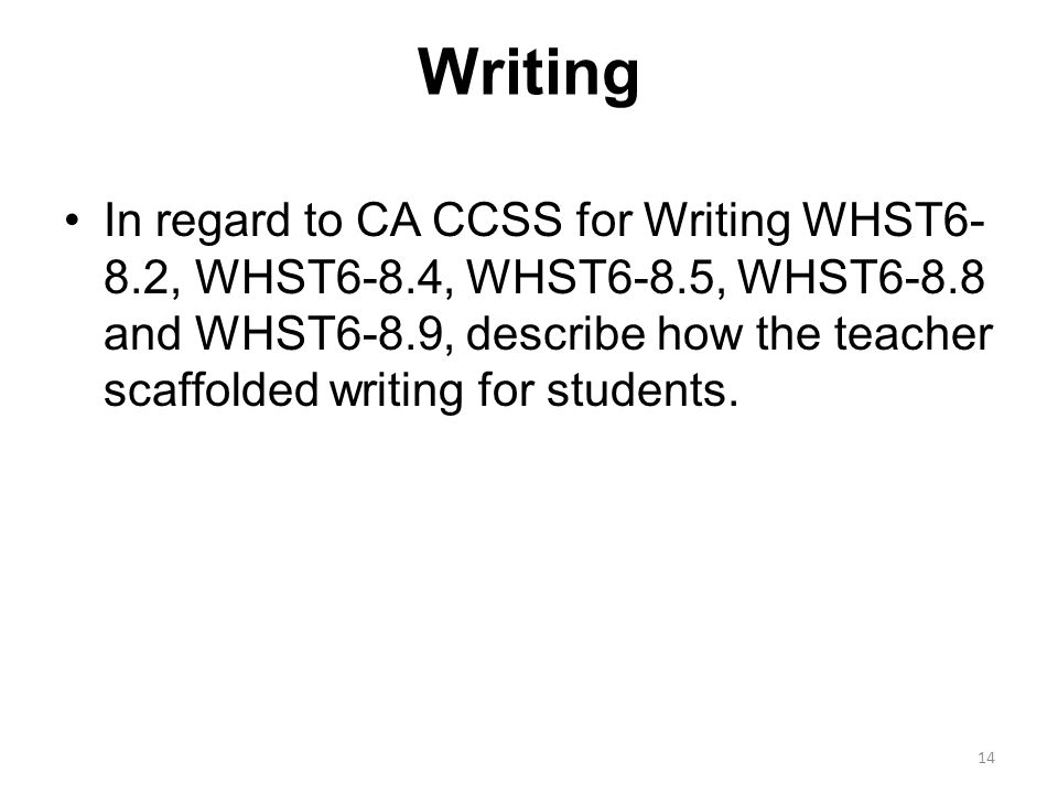 Writing In regard to CA CCSS for Writing WHST6- 8.2, WHST6-8.4, WHST6-8.5, WHST6-8.8 and WHST6-8.9, describe how the teacher scaffolded writing for students.