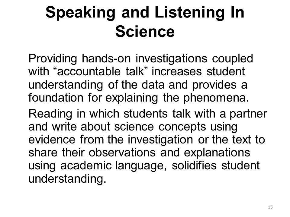 Speaking and Listening In Science Providing hands-on investigations coupled with accountable talk increases student understanding of the data and provides a foundation for explaining the phenomena.